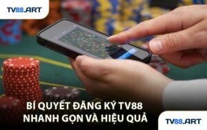 Bí Quyết Đăng Ký TV88 Nhanh Gọn và Hiệu Quả