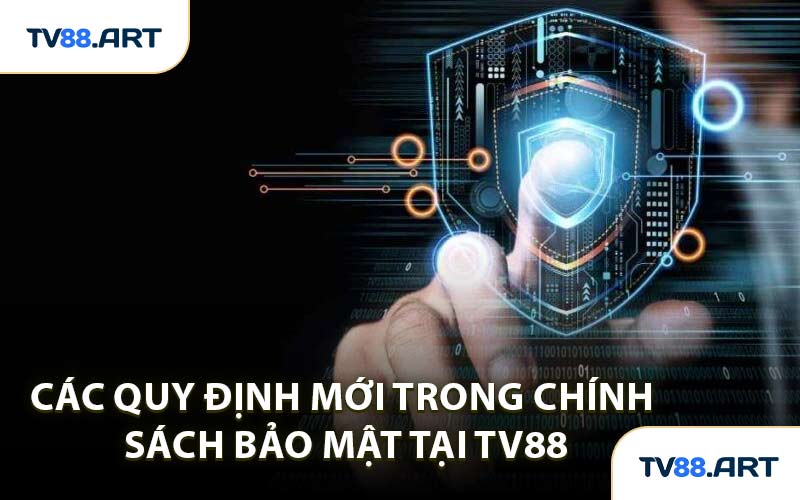 Các Quy Định Mới Trong Chính Sách Bảo Mật Tại TV88