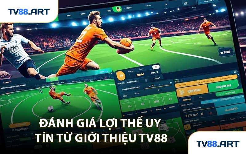 Đánh Giá Lợi Thế Uy Tín Từ Giới Thiệu TV88