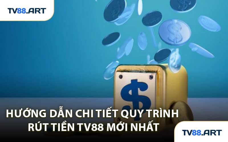 Hướng Dẫn Chi Tiết Quy Trình Rút Tiền TV88 Mới Nhất
