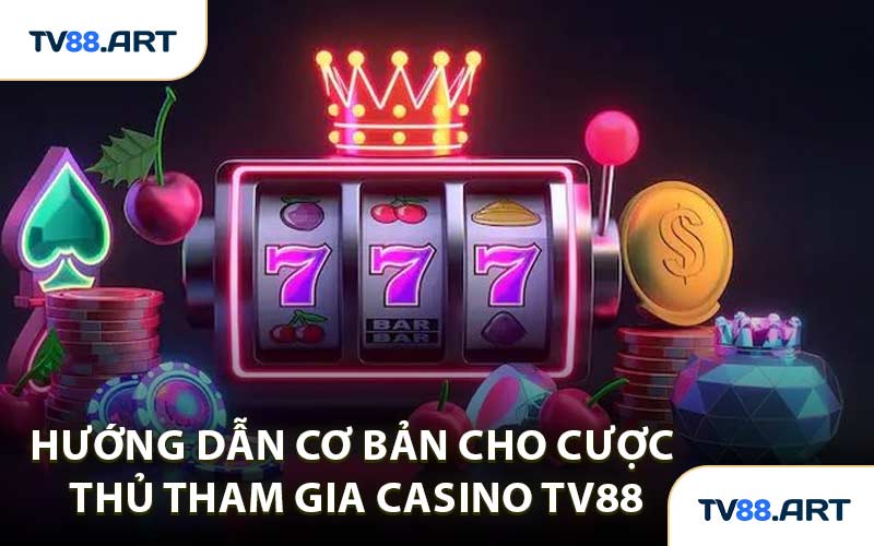 Hướng Dẫn Cơ Bản Cho Cược Thủ Tham Gia Casino TV88