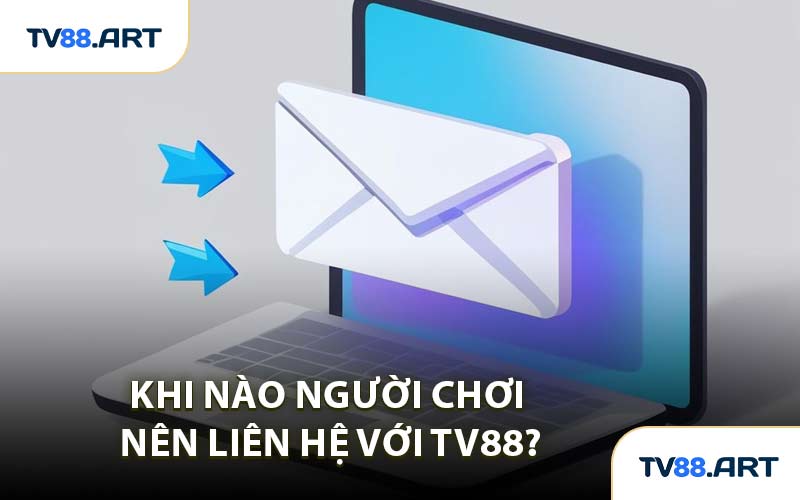 Khi Nào Người Chơi Nên Liên Hệ Với TV88?