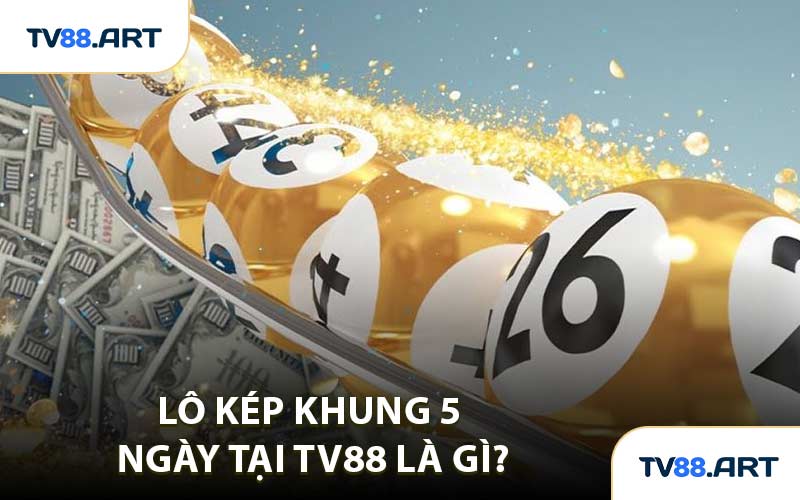 Lô Kép Khung 5 Ngày Tại TV88 Là Gì?