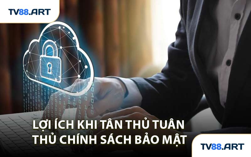 Lợi Ích Khi Tân Thủ Tuân Thủ Chính Sách Bảo Mật