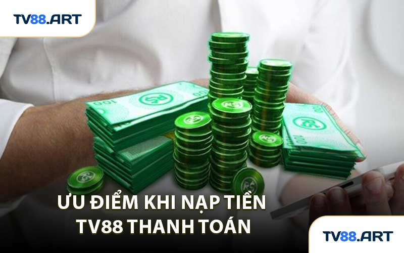 Ưu Điểm Khi Nạp Tiền TV88 Thanh Toán