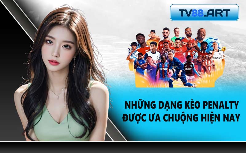 Những dạng kèo Penalty được ưa chuộng hiện nay