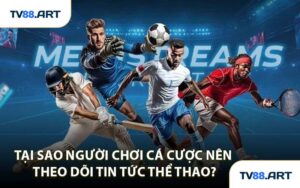Tại sao người chơi cá cược nên theo dõi tin tức thể thao?